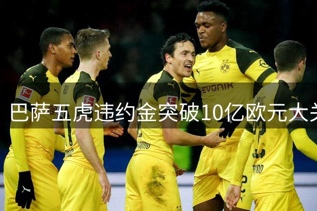 巴萨五虎违约金突破10亿欧元大关