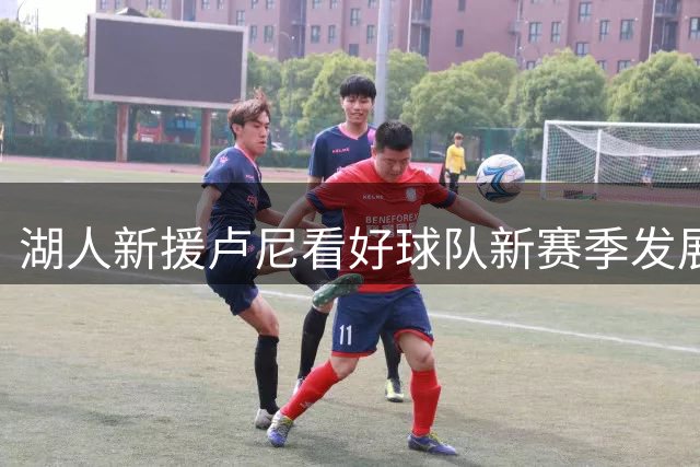 湖人新援卢尼看好球队新赛季发展潜力