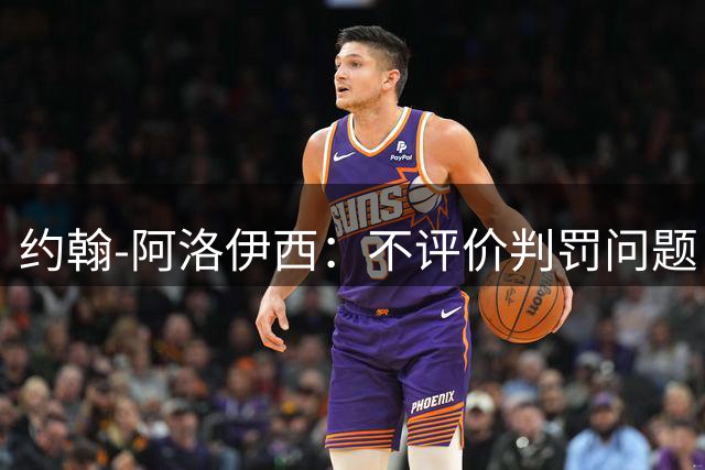 约翰-阿洛伊西：不评价判罚问题，但一些判罚让我们心态着急